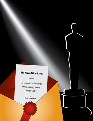 The Complete Unofficial 84th Annual Academy Awards Review Guide by Rodriguez, Kevin T.