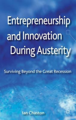 Entrepreneurship and Innovation During Austerity: Surviving Beyond the Great Recession by Chaston, I.