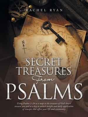 Secret Treasures from Psalms: Using Psalms 1-24 as a Map to the Treasure of God's Heart Toward You and as a Key to Unlock Insight and Daily Applicat by Ryan, Rachel