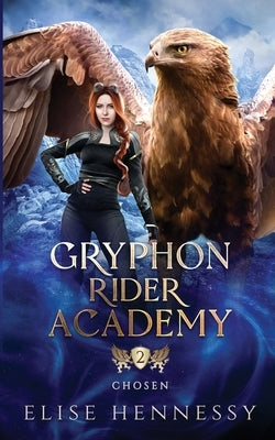 Gryphon Rider Academy 2: Chosen (A Young Adult Fantasy) by Hennessy, Elise