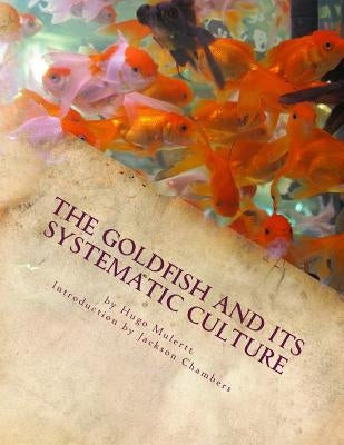 The Goldfish and its Systematic Culture: Care of the Goldfish in Captivity by Chambers, Jackson