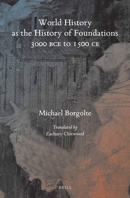 World History as the History of Foundations, 3000 BCE to 1500 CE by Borgolte, Michael