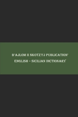 B'ajlom ii Nkotz'i'j Publications' English - Sicilian Dictionary by Chig?la, Sandra