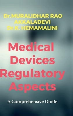 Medical Devices Regulatory Aspects: A Comprehensive Guide by Dr Muralidhar Rao Akkaladevi