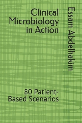 Clinical Microbiology in Action: 80 Patient-Based Scenarios by Abdelhakim, Essam