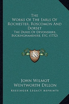 The Works Of The Earls Of Rochester, Roscomon And Dorset: The Dukes Of Devonshire, Buckinghamshire, Etc. (1752) by Wilmot, John