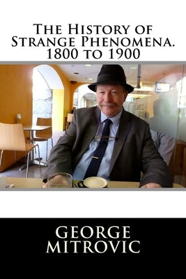 The History of Strange Phenomena. 1800 to 1900 by Mitrovic, George