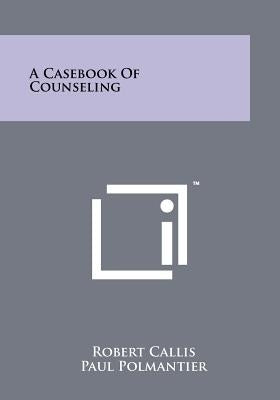 A Casebook Of Counseling by Callis, Robert