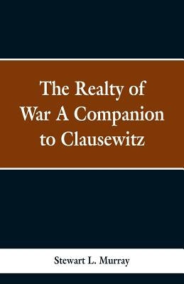 The Realty of War A Companion to Clausewitz by Murray, Stawart L.