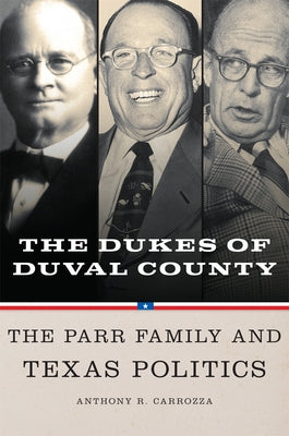 Dukes of Duval County: The Parr Family and Texas Politics by Carrozza, Anthony R.