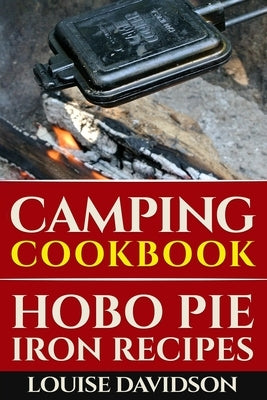 Camping Cookbook: Hobo Pie Iron Recipes: Quick and Easy Hobo Pies, Pie Iron, Mountain Pies, or Pudgy Pies Recipes by Davidson, Louise