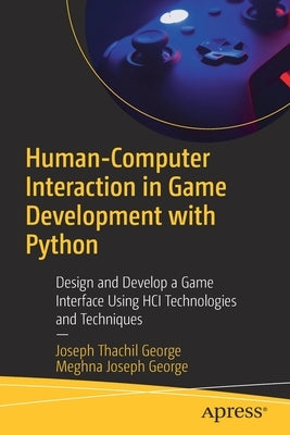 Human-Computer Interaction in Game Development with Python: Design and Develop a Game Interface Using Hci Technologies and Techniques by George, Joseph Thachil