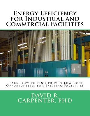 Energy Efficiency for Industrial and Commercial Facilities: Best Low Cost Opportunities for Existing Facilities by Carpenter Phd, David R.