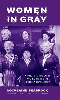 Women in Gray: A Tribute to the Ladies Who Supported the Southern Confederacy by Seabrook, Lochlainn