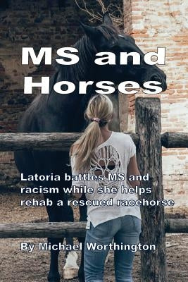 MS and Horses: Teen struggles with multiple sclerosis while rehabbing a rescued racehorse by Worthington, Michael R.