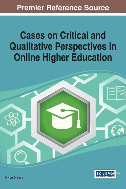 Cases on Critical and Qualitative Perspectives in Online Higher Education by Orleans, Myron
