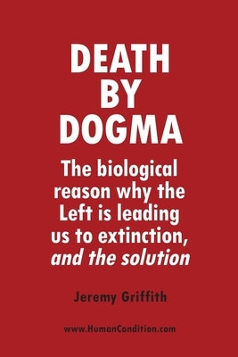 Death by Dogma: The biological reason why the Left is leading us to extinction, and the solution by Griffith, Jeremy