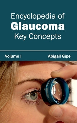 Encyclopedia of Glaucoma: Volume I (Key Concepts) by Gipe, Abigail