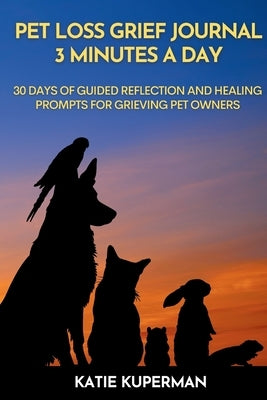 Pet Loss Grief Journal: 3 Minutes a Day: 30 Days of Guided Reflection and Healing Prompts for Grieving Pet Owners by Kuperman, Katie