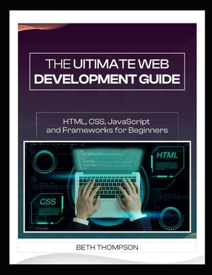 The Ultimate Web Development Guide: HTML, CSS, JavaScript and Frameworks for Beginners by Thompson, Beth
