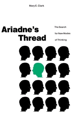 Ariadne S Thread: The Search for New Modes of Thinking by Clark, Mary E.