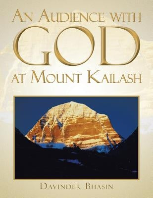 An Audience with God at Mount Kailash: A True Story by Bhasin, Davinder