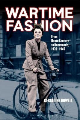 Wartime Fashion: From Haute Couture to Homemade, 1939-1945. by Geraldine Howell by Howell, Geraldine