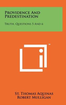 Providence And Predestination: Truth, Questions 5 And 6 by Aquinas, St Thomas