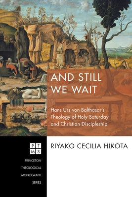 And Still We Wait: Hans Urs Von Balthasar's Theology of Holy Saturday and Christian Discipleship by Hikota, Riyako Cecilia