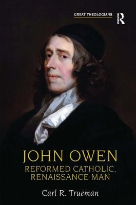 John Owen: Reformed Catholic, Renaissance Man by Trueman, Carl R.