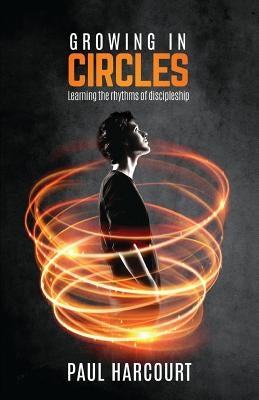 Growing in Circles: Learning the rhythms of discipleship by Harcourt, Paul