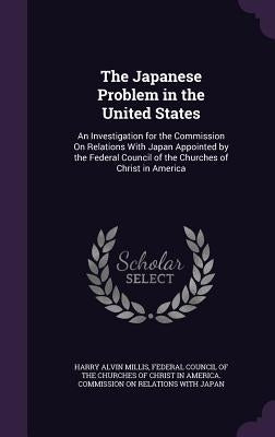 The Japanese Problem in the United States: An Investigation for the Commission On Relations With Japan Appointed by the Federal Council of the Churche by Millis, Harry Alvin