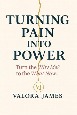 Turning Pain Into Power: Turn the Why Me? Into the What Now. by James, Valora
