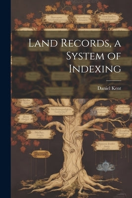 Land Records, a System of Indexing by Kent, Daniel