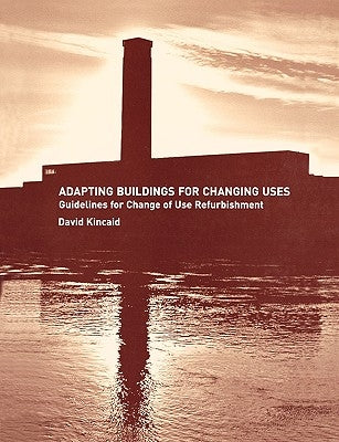 Adapting Buildings for Changing Uses: Guidelines for Change of Use Refurbishment by Kincaid, David