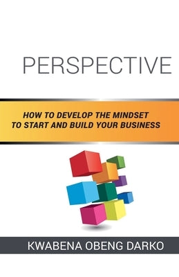 Perspective: How to Develop the Mindset to Start and Build Your Business by Darko, Kwabena Obeng