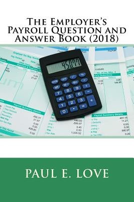 The Employer's Payroll Question and Answer Book (2018) by Love, Paul E.