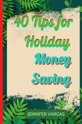 40 Tips for Holiday Money Saving by Vargas, Jennifer