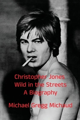 Christopher Jones - Wild in the Streets - A Biography by Michaud, Michael Gregg