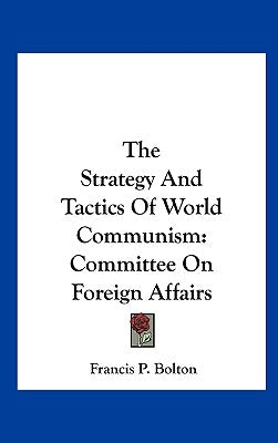 The Strategy And Tactics Of World Communism: Committee On Foreign Affairs by Bolton, Francis P.
