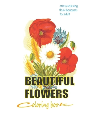beautiful flowers coloring book: stress-relieving floral bouquets for adult: Adult Coloring Book with Bouquets, Wreaths, Swirls, Patterns, Decorations by Alonso, Alfrido