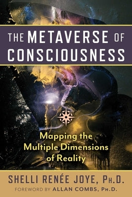 The Metaverse of Consciousness: Mapping the Multiple Dimensions of Reality by Joye, Shelli Ren?e