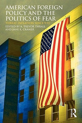 American Foreign Policy and the Politics of Fear: Threat Inflation Since 9/11 by Thrall, A. Trevor