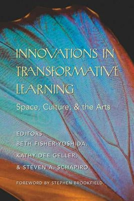Innovations in Transformative Learning: Space, Culture, and the Arts- Foreword by Stephen Brookfield by Steinberg, Shirley R.