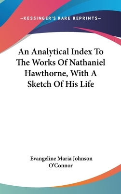 An Analytical Index To The Works Of Nathaniel Hawthorne, With A Sketch Of His Life by O'Connor, Evangeline Maria Johnson