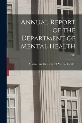 Annual Report of the Department of Mental Health; 1938 by Massachusetts Dept of Mental Health