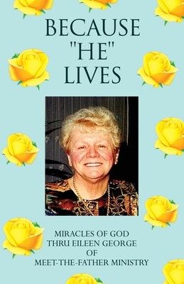 Because ''He'' Lives: Miracles of God Thru Eileen George of Meet-The-Father Ministry by Jacovini, Elaine