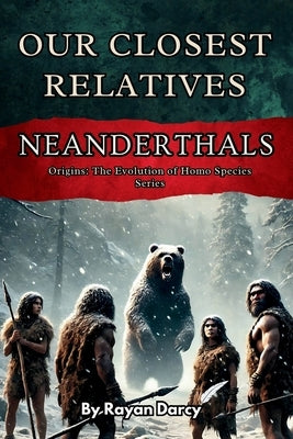 Neanderthals: Our Closest Relatives by Darcy, Rayan