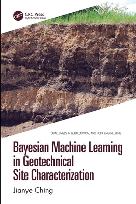Bayesian Machine Learning in Geotechnical Site Characterization by Ching, Jianye