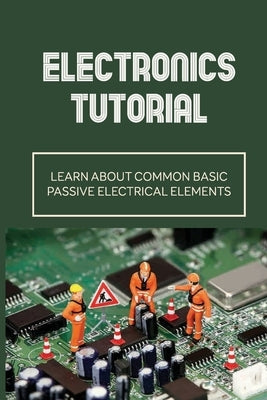 Electronics Tutorial: Learn About Common Basic Passive Electrical Elements: Circuit Symbols by Trefethen, Toshiko